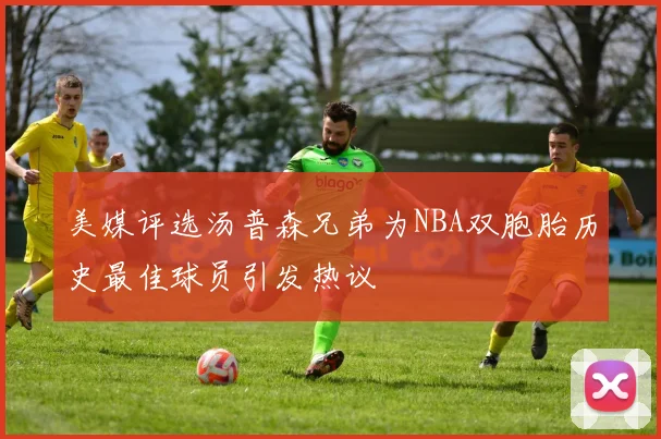 美媒评选汤普森兄弟为NBA双胞胎历史最佳球员引发热议