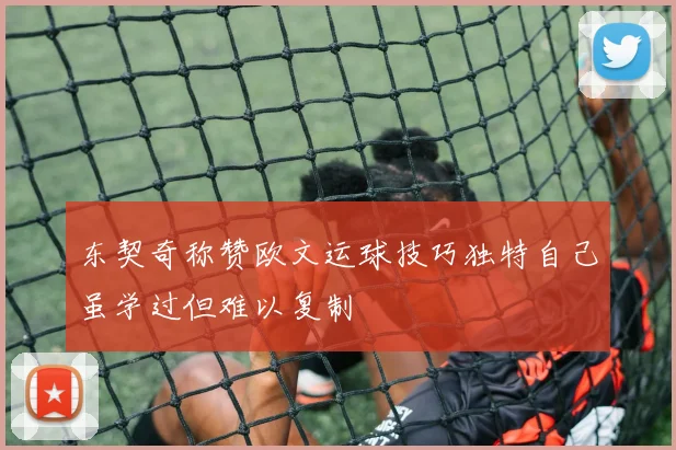 东契奇称赞欧文运球技巧独特自己虽学过但难以复制