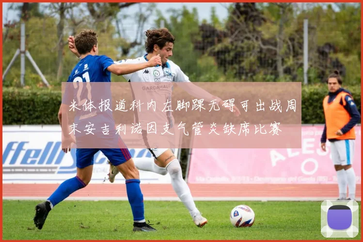 米体报道科内左脚踝无碍可出战周末安吉利诺因支气管炎缺席比赛