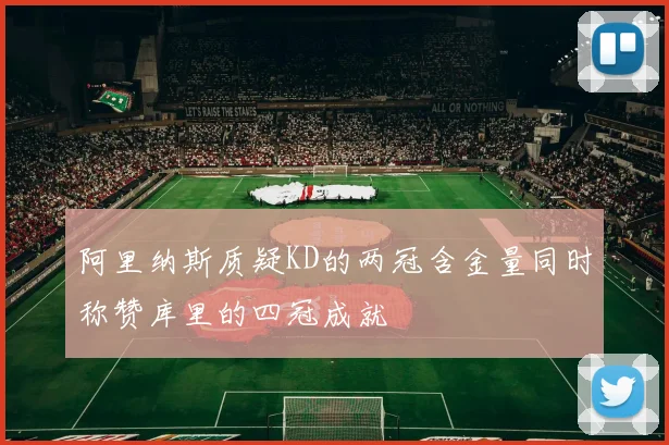 阿里纳斯质疑KD的两冠含金量同时称赞库里的四冠成就