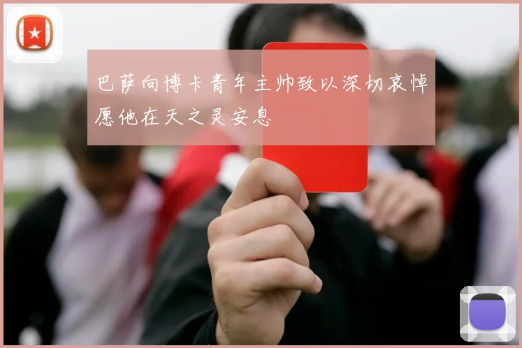 巴萨向博卡青年主帅致以深切哀悼愿他在天之灵安息