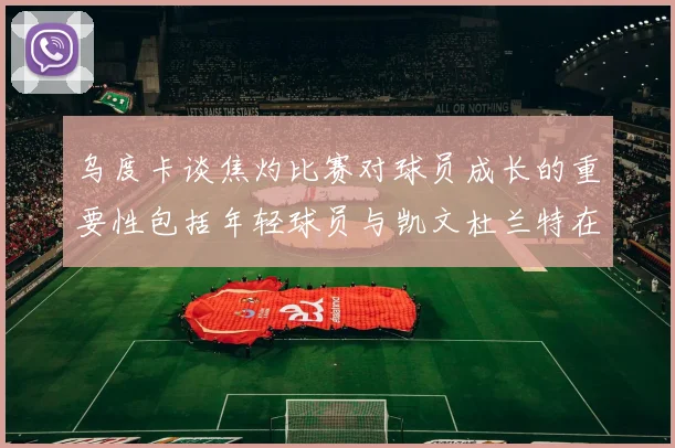 乌度卡谈焦灼比赛对球员成长的重要性包括年轻球员与凯文杜兰特在内