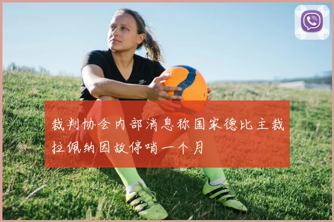 裁判协会内部消息称国家德比主裁拉佩纳因故停哨一个月