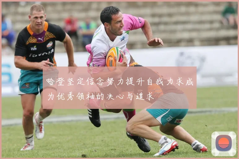 哈登坚定信念努力提升自我力求成为优秀领袖的决心与追求