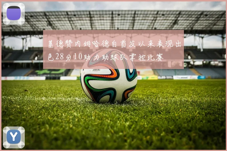 基德赞内姆哈德自首发以来表现出色28分10助力助球队掌控比赛