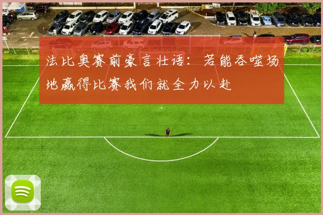 法比奥赛前豪言壮语：若能吞噬场地赢得比赛我们就全力以赴
